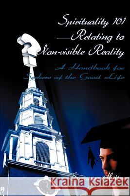 Spirituality 101--Relating to Non-Visible Reality: A Handbook for Seekers of the Good Life Miller, Suzanne R. 9780595098507 Writers Club Press