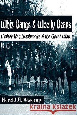 Whiz Bangs & Woolly Bears: Walter Ray Estabrooks & the Great War Skaarup, Harold a. 9780595098835 Writers Club Press