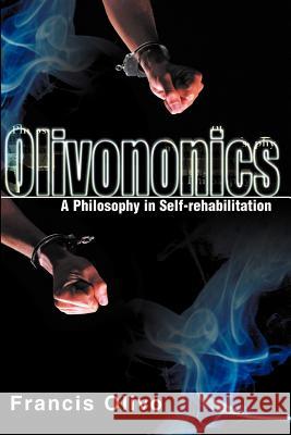 Olivononics: A Philosophy in Self-Rehabilitation Olivo, Francis a. 9780595098958 Writers Club Press