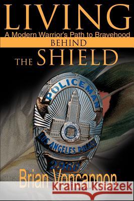 Living Behind the Shield: A Modern Warrior's Path to Bravehood Voncannon, Brian E. 9780595100484 Writers Club Press