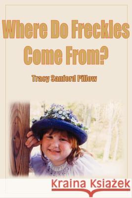 Where Do Freckles Come From? Tracy Sanford Pillow 9780595120512 Writers Club Press