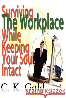 Surviving the Workplace While Keeping Your Soul Intact C. K. Gold 9780595122608 Writers Club Press