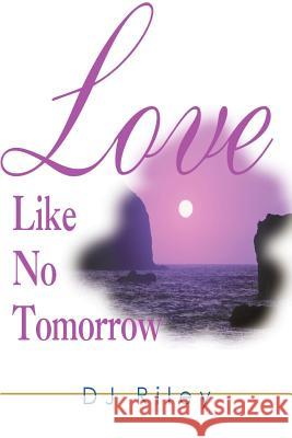 Love Like No Tomorrow D. J. Riley 9780595122783 Writers Club Press