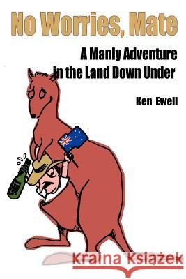 No Worries, Mate: A Manly Adventure in the Land Down Under Ewell, Ken 9780595122974 Writers Club Press