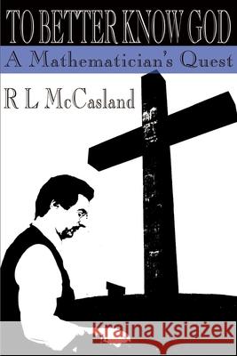 To Better Know God: A Mathematician's Quest McCasland, R. L. 9780595123926 Writers Club Press