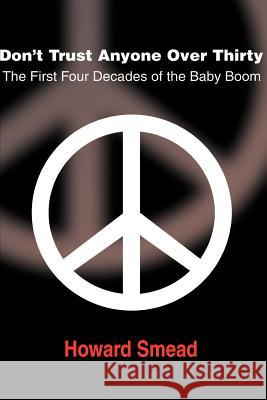 Don't Trust Anyone Over Thirty: The First Four Decades of the Baby Boom Smead, Howard 9780595123933 Writers Club Press