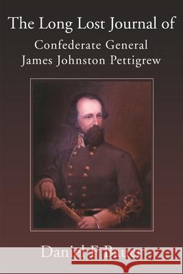 The Long Lost Journal of Confederate General James Johnston Pettigrew Daniel F. Bauer 9780595124169 Writers Club Press