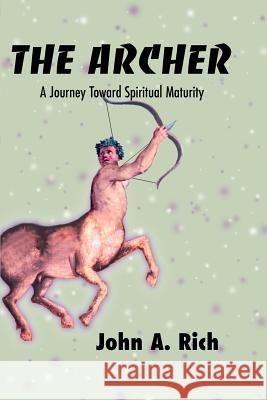 The Archer: A Journey Toward Spiritual Maturity Rich, John A. 9780595124237 Writers Club Press