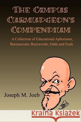 The Campus Curmudgeon's Compendium: A Collection of Educational Aphorisms, Bureaucratic Buzzwords, Odds and Ends Joeb, Joseph M. 9780595124886 Writer's Showcase Press