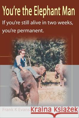 You're the Elephant Man: If You're Still Alive After Two Weeks, You're Permanent Evans, Frank Kinsey 9780595125005