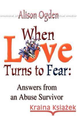 When Love Turns to Fear: Answers from an Abuse Survivor Ogden, Alison 9780595125180 Writer's Showcase Press