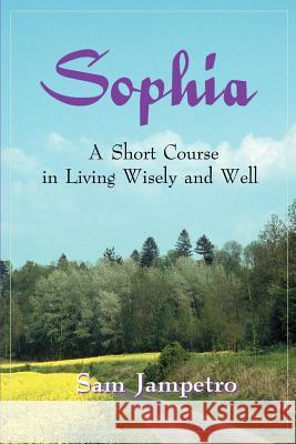 Sophia: A Short Course in Living Wisely and Well Jampetro, Sam 9780595125272 Writers Club Press