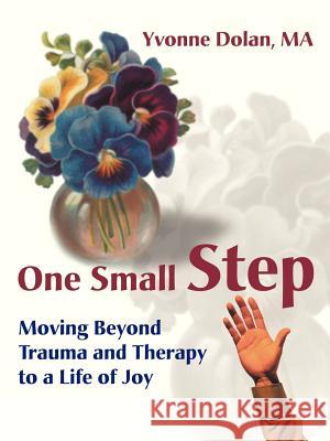 One Small Step: Moving Beyond Trauma and Therapy to a Life of Joy Dolan, Yvonne M. 9780595125357 Authors Choice Press
