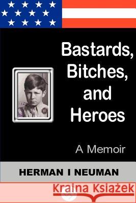 Bastards, Bitches, and Heroes: A Memoir Neuman, Herman I. 9780595125371 Writer's Showcase Press