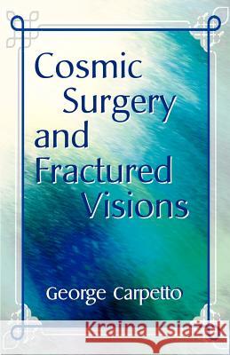 Cosmic Surgery and Fractured Visions George Carpetto 9780595125548