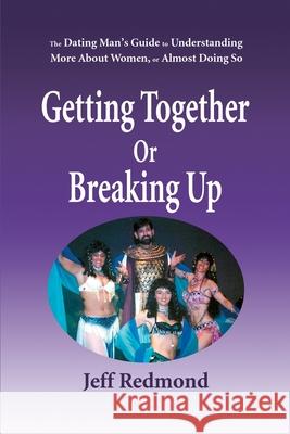 Getting Together or Breaking Up: (The Dating Man's Guide to Understanding More about Women (or Almost Doing So) Redmond, Jeffrey 9780595126620 Writers Club Press