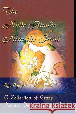 The Nude Blonde Near the Pond: A Collection of Crazy Poems, Definitions and Love Oijayan, Gijo 9780595126712 Writers Club Press