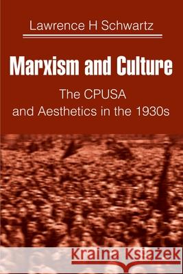 Marxism and Culture: The CPUSA and Aesthetics in the 1930s Schwartz, Lawrence H. 9780595127511 Authors Choice Press