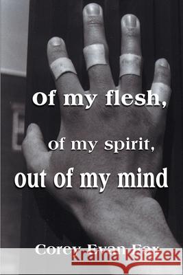 Of My Flesh, of My Spirit, Out of My Mind Corey Evan Fox 9780595127559