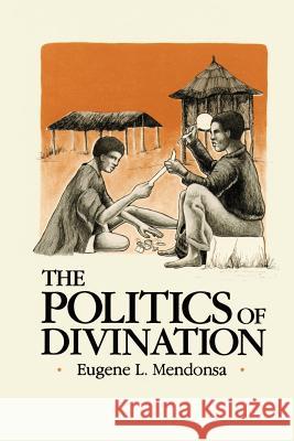 The Politics of Divination: A Processual View of Reactions to Illness and Deviance Among the Sisala of Northern Ghana Mendonsa, Eugene L. 9780595128235 Authors Choice Press