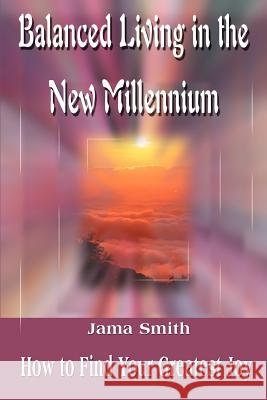 Balanced Living in the New Millennium : How to Find Your Greatest Joy Jama Smith 9780595128570 Writer's Showcase Press