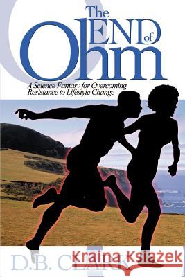 The End of Ohm: A Science Fantasy for Overcoming Resistant to Lifestyle Change Clark, D. B. 9780595129096 Writers Club Press