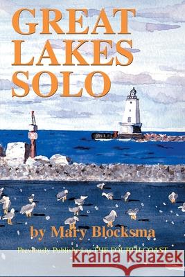 Great Lakes Solo: Exploring the Great Lakes Coastline from the St. Lawrence Seaway to the Boundary Waters of Minnesota Blocksma, Mary 9780595129447 iUniverse
