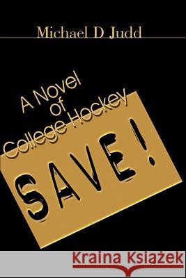 Save!: A Novel of College Hockey Judd, Michael D. 9780595129874