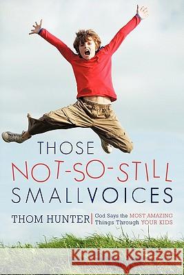 Those Not-So-Still Small Voices: God Says the Most Amazing Things Through Your Kids Hunter, Thom 9780595129935