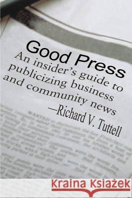 Good Press: An Insider's Guide to Publicizing Business and Community News Tuttell, Richard V. 9780595130245 Writers Club Press