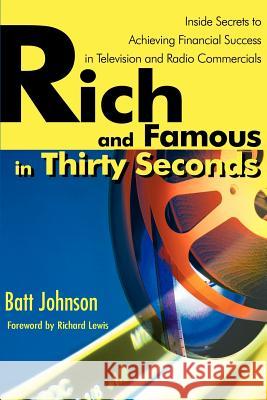 Rich and Famous in Thirty Seconds: Inside Secrets to Achieving Financial Success in Television and Radio Commercials Johnson, Batt 9780595130375 Writer's Showcase Press