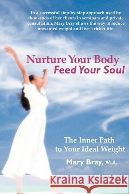 Nurture Your Body, Feed Your Soul: The Spiritual Path to Your Ideal Weight Bray, Mary Kay 9780595130382 Writers Club Press
