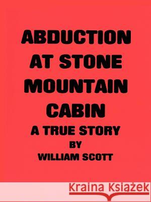 Abduction at Stone Mountain Cabin William Scott 9780595131112 Authors Choice Press