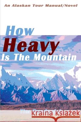 How Heavy is the Mountain: An Alaskan Tour Manual/Novel Rundquist, Tim 9780595131204 Writers Club Press
