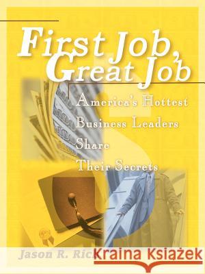 First Job, Great Job: America's Hottest Business Leaders Share Their Secrets Rich, Jason R. 9780595131310 Authors Choice Press
