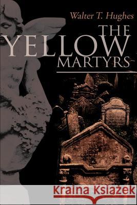 The Yellow Martyrs Walter T. Hughes 9780595132768 Writers Club Press