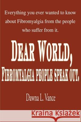 Dear World, Fibromyalgia People Speak Out.: Everything You Ever Wanted to Know about Fibromyalgia from the People Who Suffer from It. Vance, Dawna L. 9780595134274 Writers Club Press