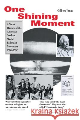 One Shining Moment: A History of the Student Federalist Movement in the United States, 1942-53 Jonas, Gilbert 9780595135011 iUniverse