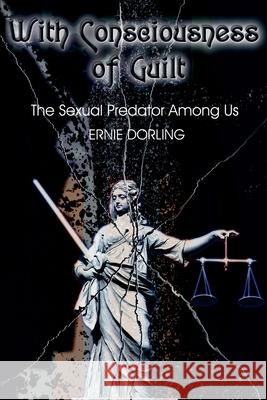 With Consciousness of Guilt: The Sexual Predator Among Us Dorling, Ernest 9780595135929 Writer's Showcase Press