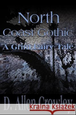 North Coast Gothic: A Grim Fairy Tale Crowley, D. Allen 9780595136162 Writer's Showcase Press