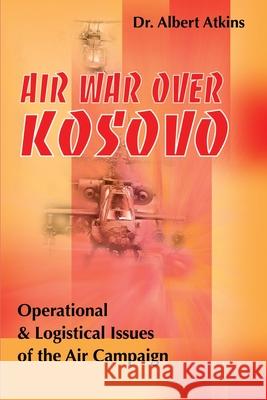 Air War Over Kosovo: Operational and Logistical Issues of the Air Campaign Atkins, Albert 9780595136605 Writers Club Press