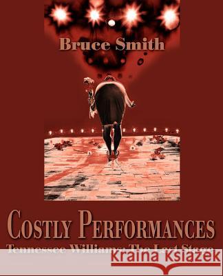 Costly Performances: Tennessee Williams: The Last Stage Smith, Bruce 9780595137572 Authors Choice Press