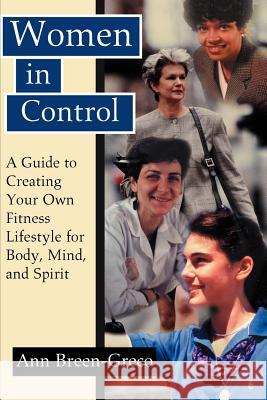 Women in Control: A Guide to Creating Your Own Fitness Lifestyle for Body, Mind, and Spirit Breen-Greco, Ann 9780595137718 Writer's Showcase Press