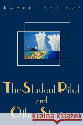 The Student Pilot and Other Stories Robert Steiner 9780595138562 Writers Club Press