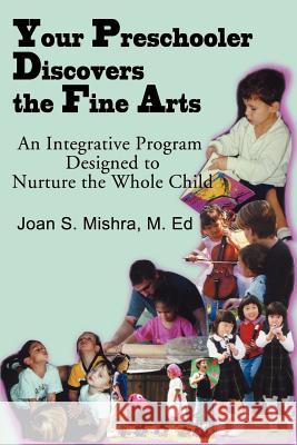 Your Preschooler Discovers the Fine Arts: An Integrative Program Designed to Nurture the Whole Child Mishra, Joan S. 9780595138746 Writer's Showcase Press