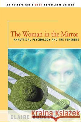 The Woman in the Mirror: Analytical Psychology and the Feminie Claire Douglas 9780595138876 iUniverse