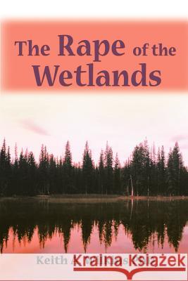 The Rape of the Wetlands Keith A. Wilkins 9780595139521 Writers Club Press