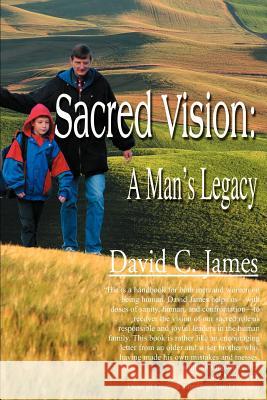 Sacred Vision: A Man's Legacy James, David C. 9780595139590 Authors Choice Press
