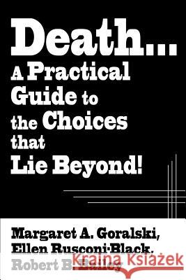 Death...a Practical Guide to the Choices That Lie Beyond! Margaret A. Goralski Ellen Rusconi-Black Robert B. Bailey 9780595139743 Writers Club Press
