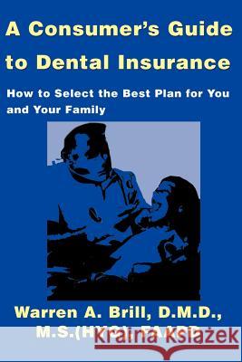 A Consumer's Guide to Dental Insurance: How to Select the Best Plan for You and Your Family Brill, Warren a. 9780595139927 Writer's Showcase Press